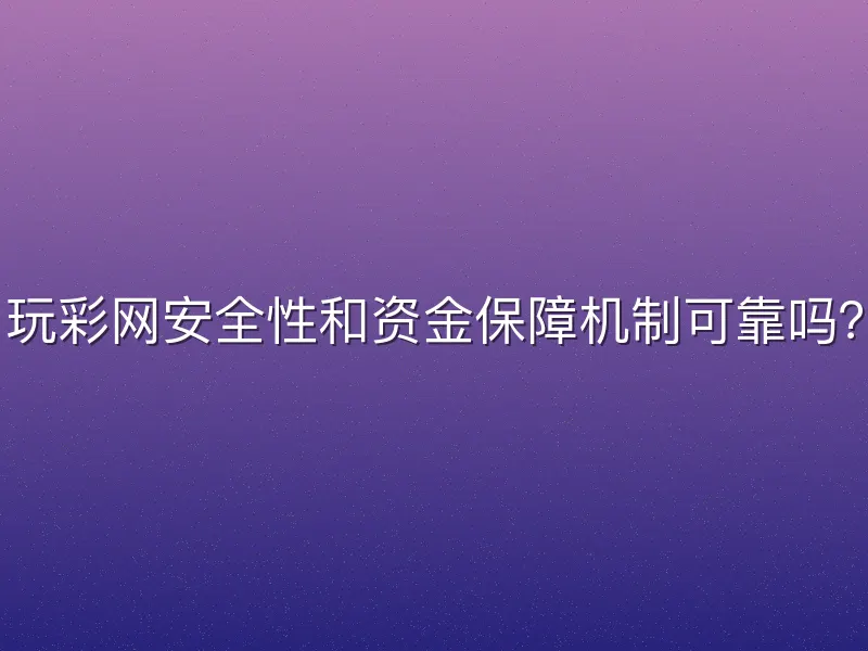 玩彩网安全性和资金保障机制可靠吗？